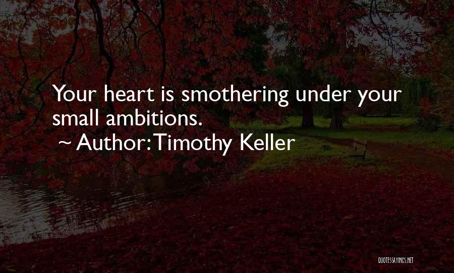 Timothy Keller Quotes: Your Heart Is Smothering Under Your Small Ambitions.