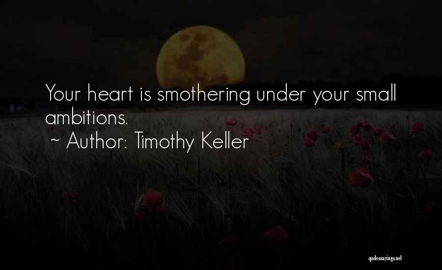 Timothy Keller Quotes: Your Heart Is Smothering Under Your Small Ambitions.