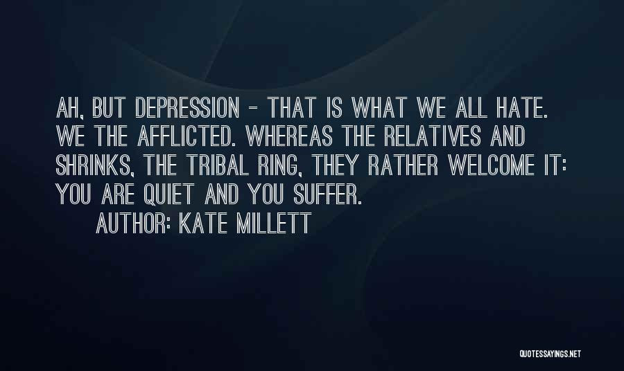 Kate Millett Quotes: Ah, But Depression - That Is What We All Hate. We The Afflicted. Whereas The Relatives And Shrinks, The Tribal