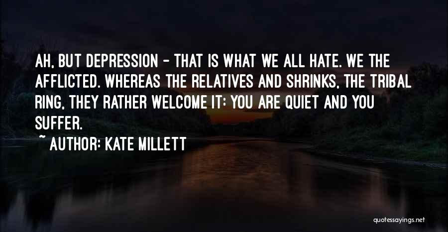 Kate Millett Quotes: Ah, But Depression - That Is What We All Hate. We The Afflicted. Whereas The Relatives And Shrinks, The Tribal