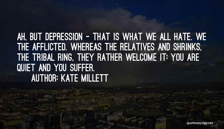 Kate Millett Quotes: Ah, But Depression - That Is What We All Hate. We The Afflicted. Whereas The Relatives And Shrinks, The Tribal