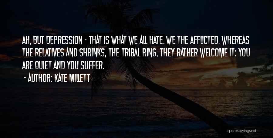 Kate Millett Quotes: Ah, But Depression - That Is What We All Hate. We The Afflicted. Whereas The Relatives And Shrinks, The Tribal