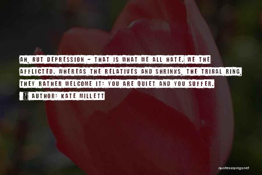 Kate Millett Quotes: Ah, But Depression - That Is What We All Hate. We The Afflicted. Whereas The Relatives And Shrinks, The Tribal