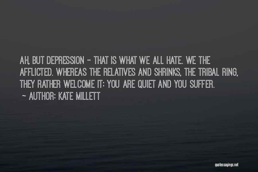 Kate Millett Quotes: Ah, But Depression - That Is What We All Hate. We The Afflicted. Whereas The Relatives And Shrinks, The Tribal