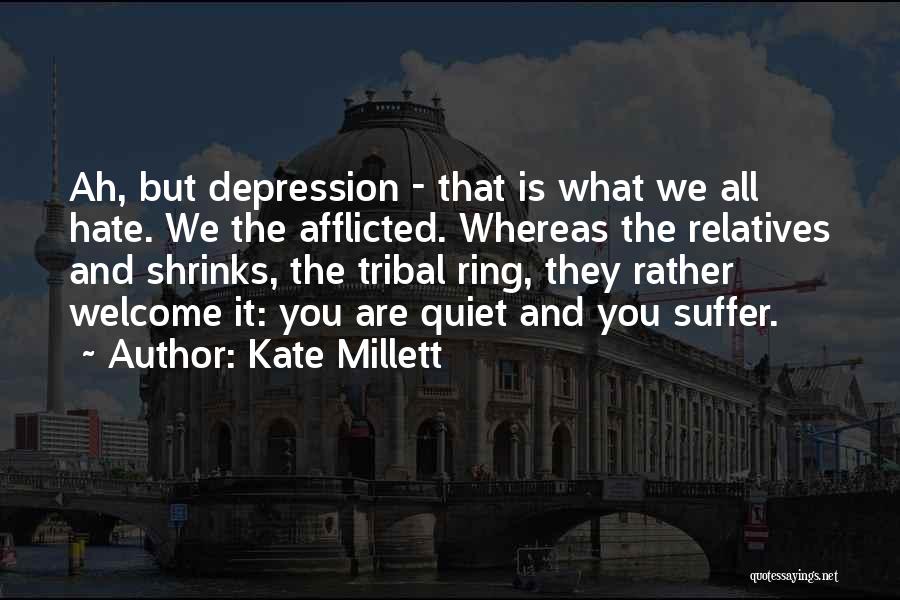 Kate Millett Quotes: Ah, But Depression - That Is What We All Hate. We The Afflicted. Whereas The Relatives And Shrinks, The Tribal