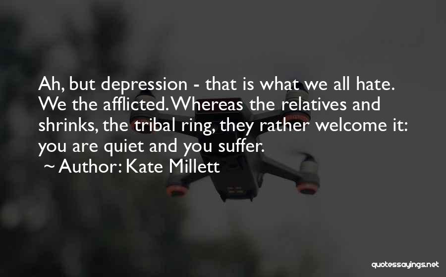 Kate Millett Quotes: Ah, But Depression - That Is What We All Hate. We The Afflicted. Whereas The Relatives And Shrinks, The Tribal