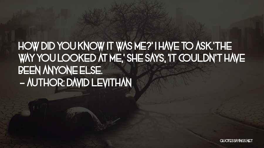 David Levithan Quotes: How Did You Know It Was Me?' I Have To Ask.'the Way You Looked At Me,' She Says, 'it Couldn't