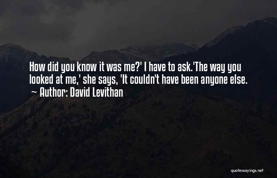 David Levithan Quotes: How Did You Know It Was Me?' I Have To Ask.'the Way You Looked At Me,' She Says, 'it Couldn't