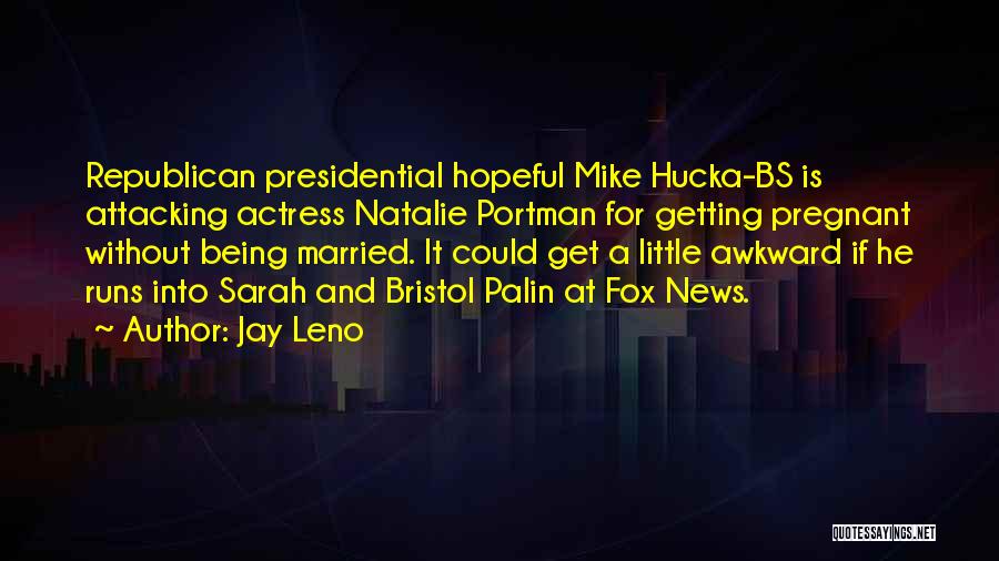 Jay Leno Quotes: Republican Presidential Hopeful Mike Hucka-bs Is Attacking Actress Natalie Portman For Getting Pregnant Without Being Married. It Could Get A