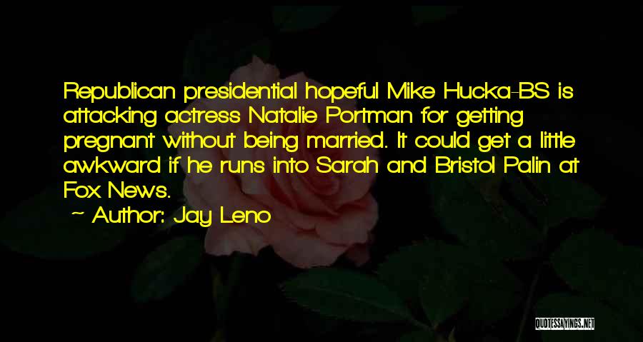 Jay Leno Quotes: Republican Presidential Hopeful Mike Hucka-bs Is Attacking Actress Natalie Portman For Getting Pregnant Without Being Married. It Could Get A