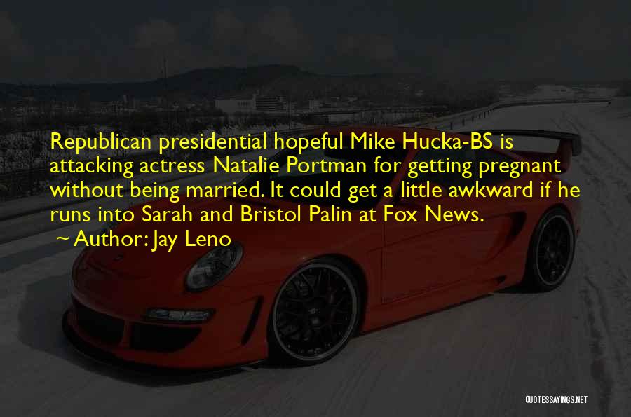 Jay Leno Quotes: Republican Presidential Hopeful Mike Hucka-bs Is Attacking Actress Natalie Portman For Getting Pregnant Without Being Married. It Could Get A