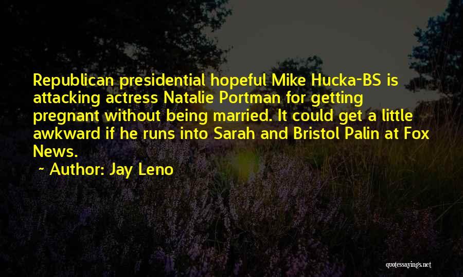 Jay Leno Quotes: Republican Presidential Hopeful Mike Hucka-bs Is Attacking Actress Natalie Portman For Getting Pregnant Without Being Married. It Could Get A