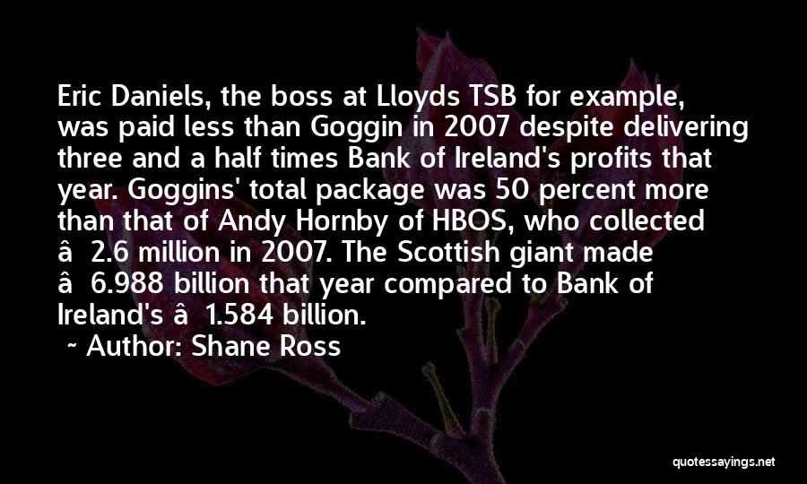 Shane Ross Quotes: Eric Daniels, The Boss At Lloyds Tsb For Example, Was Paid Less Than Goggin In 2007 Despite Delivering Three And