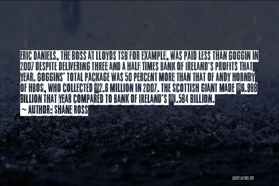 Shane Ross Quotes: Eric Daniels, The Boss At Lloyds Tsb For Example, Was Paid Less Than Goggin In 2007 Despite Delivering Three And