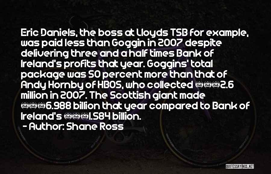 Shane Ross Quotes: Eric Daniels, The Boss At Lloyds Tsb For Example, Was Paid Less Than Goggin In 2007 Despite Delivering Three And