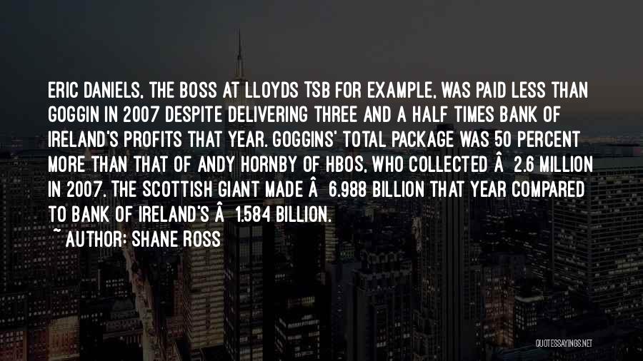 Shane Ross Quotes: Eric Daniels, The Boss At Lloyds Tsb For Example, Was Paid Less Than Goggin In 2007 Despite Delivering Three And