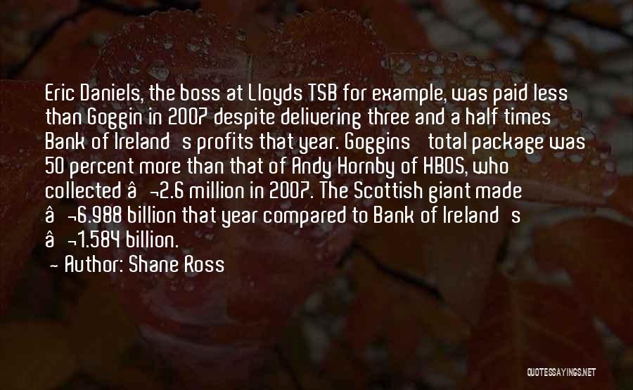 Shane Ross Quotes: Eric Daniels, The Boss At Lloyds Tsb For Example, Was Paid Less Than Goggin In 2007 Despite Delivering Three And