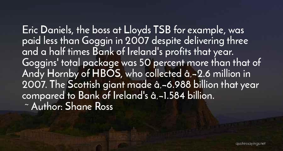 Shane Ross Quotes: Eric Daniels, The Boss At Lloyds Tsb For Example, Was Paid Less Than Goggin In 2007 Despite Delivering Three And