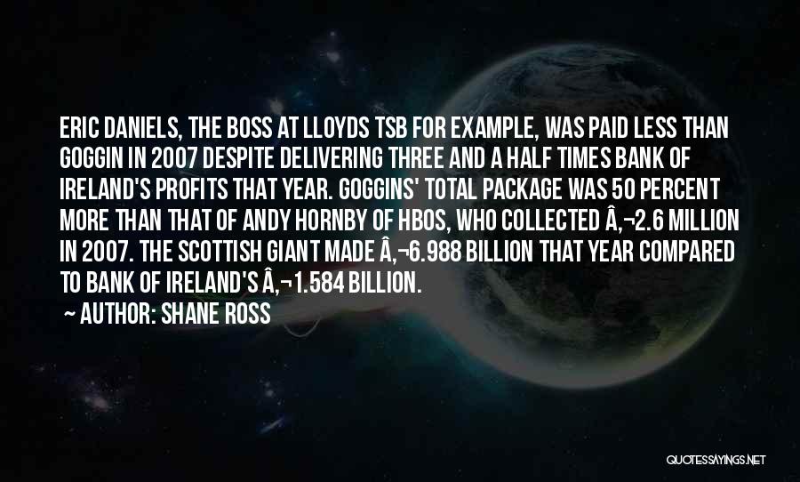 Shane Ross Quotes: Eric Daniels, The Boss At Lloyds Tsb For Example, Was Paid Less Than Goggin In 2007 Despite Delivering Three And