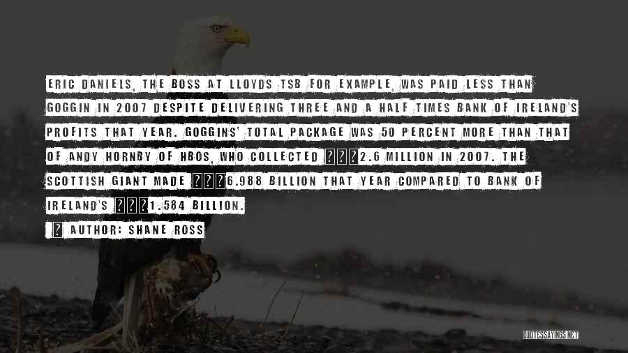 Shane Ross Quotes: Eric Daniels, The Boss At Lloyds Tsb For Example, Was Paid Less Than Goggin In 2007 Despite Delivering Three And