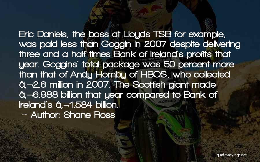 Shane Ross Quotes: Eric Daniels, The Boss At Lloyds Tsb For Example, Was Paid Less Than Goggin In 2007 Despite Delivering Three And