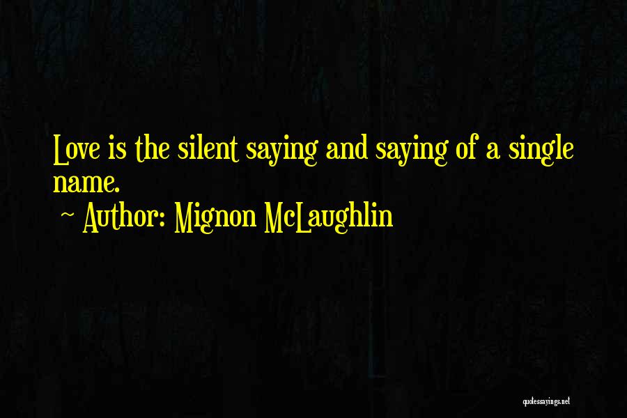 Mignon McLaughlin Quotes: Love Is The Silent Saying And Saying Of A Single Name.