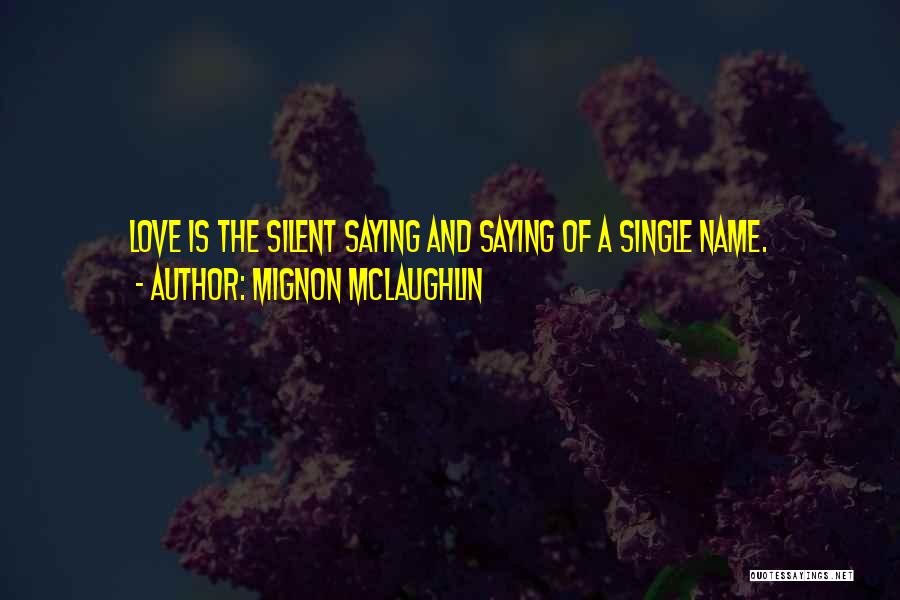 Mignon McLaughlin Quotes: Love Is The Silent Saying And Saying Of A Single Name.