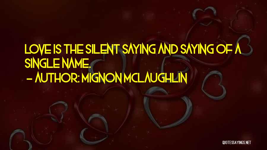 Mignon McLaughlin Quotes: Love Is The Silent Saying And Saying Of A Single Name.