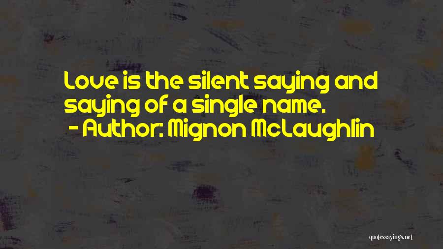Mignon McLaughlin Quotes: Love Is The Silent Saying And Saying Of A Single Name.