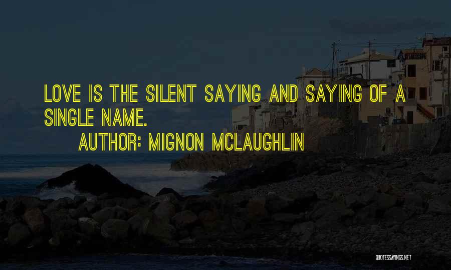 Mignon McLaughlin Quotes: Love Is The Silent Saying And Saying Of A Single Name.