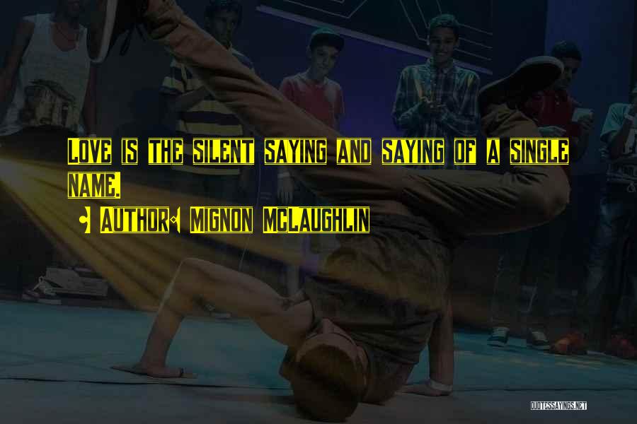 Mignon McLaughlin Quotes: Love Is The Silent Saying And Saying Of A Single Name.