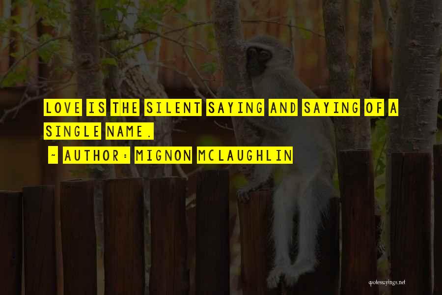 Mignon McLaughlin Quotes: Love Is The Silent Saying And Saying Of A Single Name.