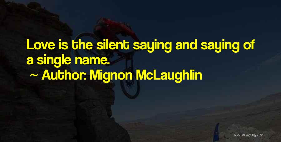 Mignon McLaughlin Quotes: Love Is The Silent Saying And Saying Of A Single Name.