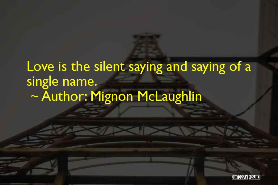 Mignon McLaughlin Quotes: Love Is The Silent Saying And Saying Of A Single Name.