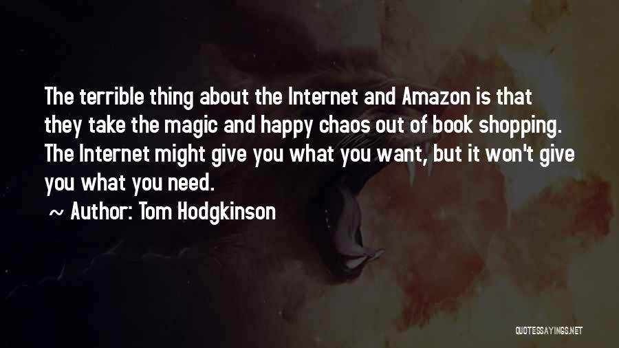 Tom Hodgkinson Quotes: The Terrible Thing About The Internet And Amazon Is That They Take The Magic And Happy Chaos Out Of Book