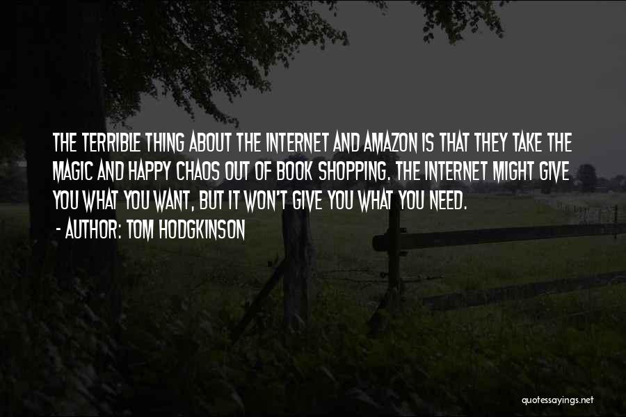 Tom Hodgkinson Quotes: The Terrible Thing About The Internet And Amazon Is That They Take The Magic And Happy Chaos Out Of Book