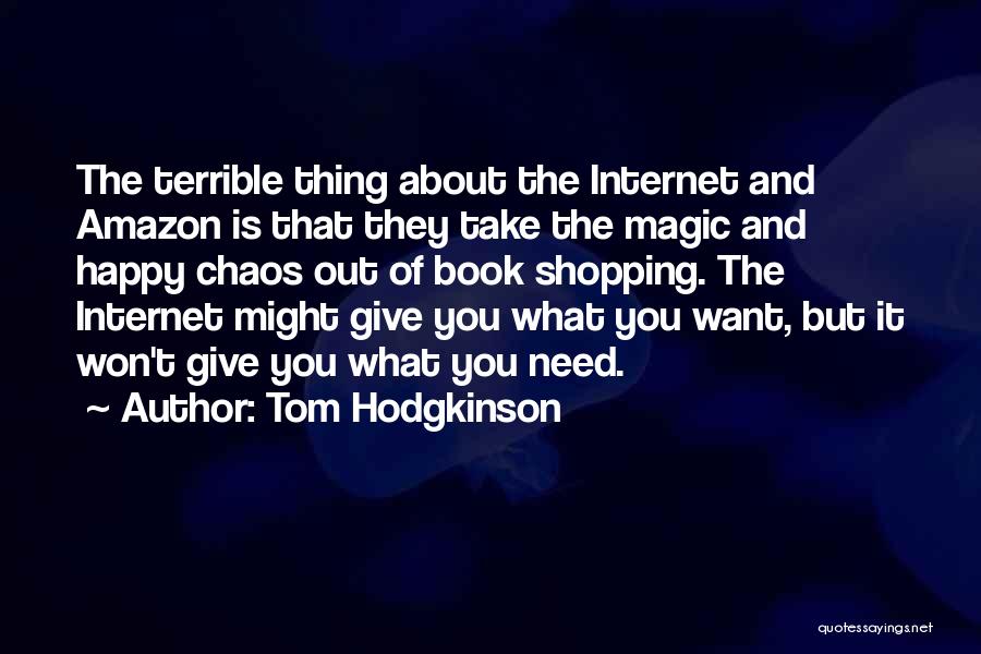 Tom Hodgkinson Quotes: The Terrible Thing About The Internet And Amazon Is That They Take The Magic And Happy Chaos Out Of Book
