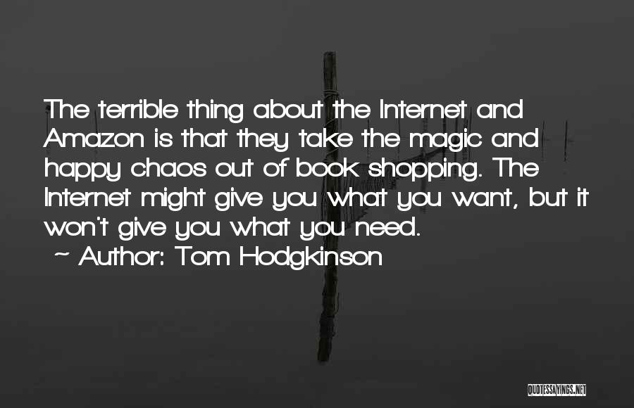 Tom Hodgkinson Quotes: The Terrible Thing About The Internet And Amazon Is That They Take The Magic And Happy Chaos Out Of Book