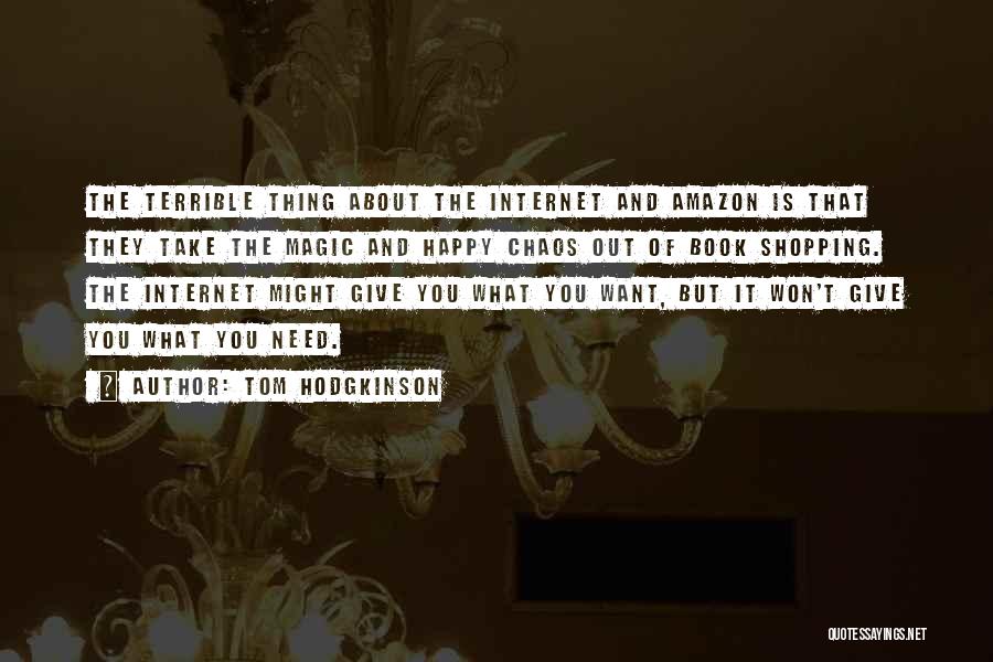 Tom Hodgkinson Quotes: The Terrible Thing About The Internet And Amazon Is That They Take The Magic And Happy Chaos Out Of Book