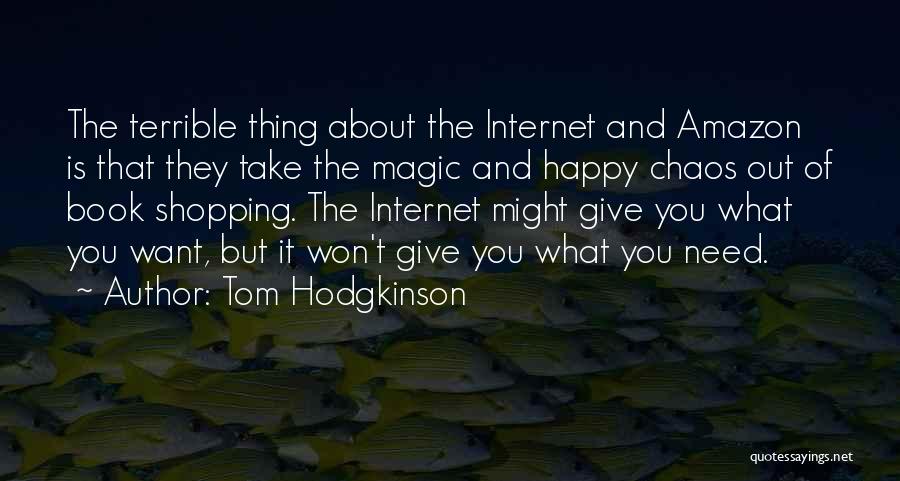 Tom Hodgkinson Quotes: The Terrible Thing About The Internet And Amazon Is That They Take The Magic And Happy Chaos Out Of Book