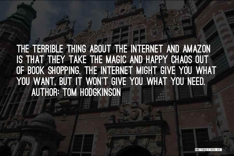 Tom Hodgkinson Quotes: The Terrible Thing About The Internet And Amazon Is That They Take The Magic And Happy Chaos Out Of Book