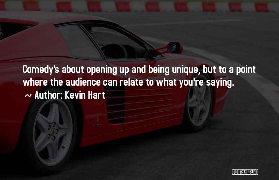 Kevin Hart Quotes: Comedy's About Opening Up And Being Unique, But To A Point Where The Audience Can Relate To What You're Saying.