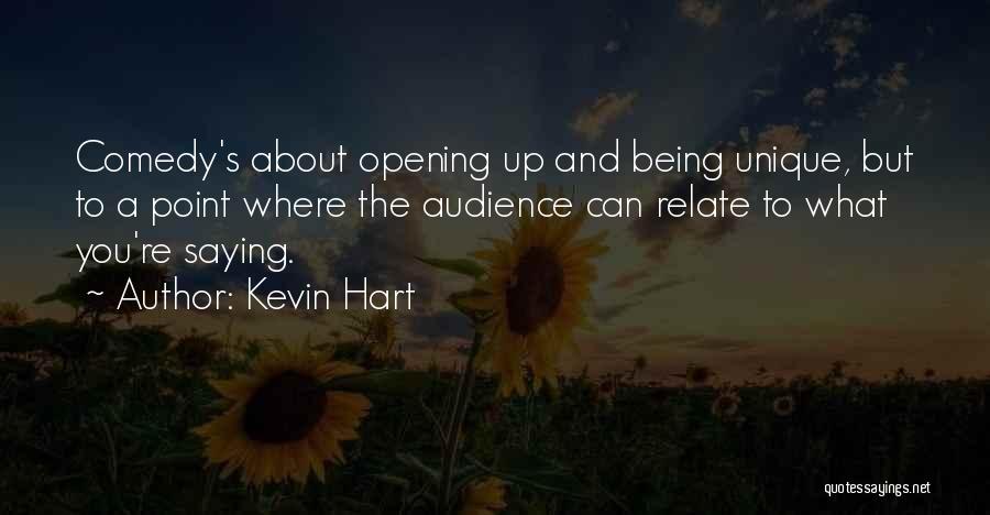 Kevin Hart Quotes: Comedy's About Opening Up And Being Unique, But To A Point Where The Audience Can Relate To What You're Saying.