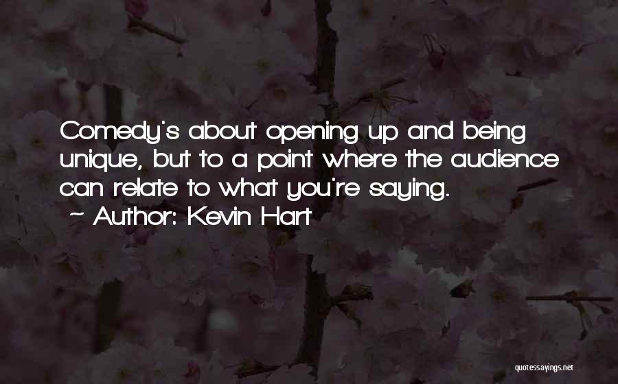 Kevin Hart Quotes: Comedy's About Opening Up And Being Unique, But To A Point Where The Audience Can Relate To What You're Saying.