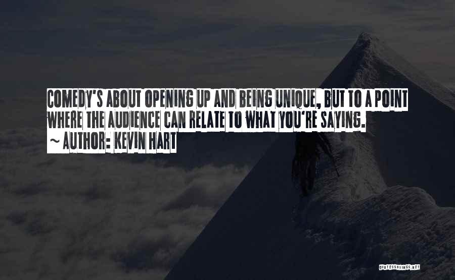 Kevin Hart Quotes: Comedy's About Opening Up And Being Unique, But To A Point Where The Audience Can Relate To What You're Saying.