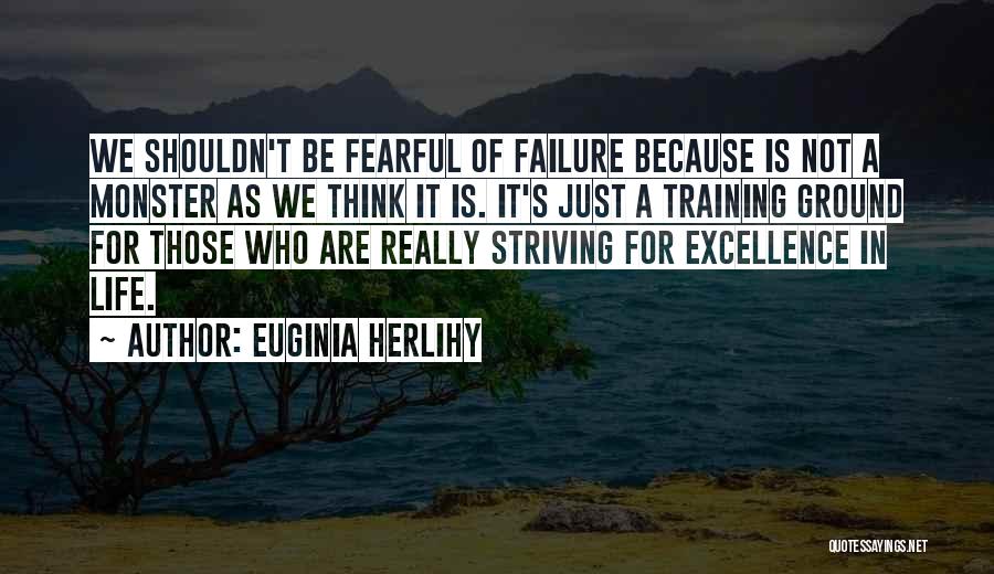 Euginia Herlihy Quotes: We Shouldn't Be Fearful Of Failure Because Is Not A Monster As We Think It Is. It's Just A Training