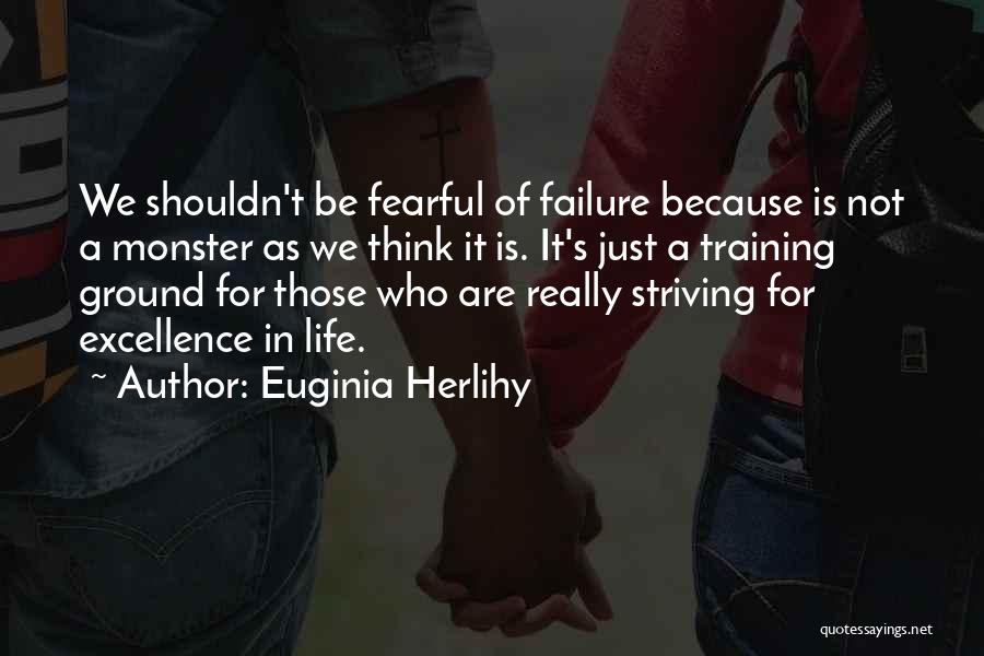 Euginia Herlihy Quotes: We Shouldn't Be Fearful Of Failure Because Is Not A Monster As We Think It Is. It's Just A Training