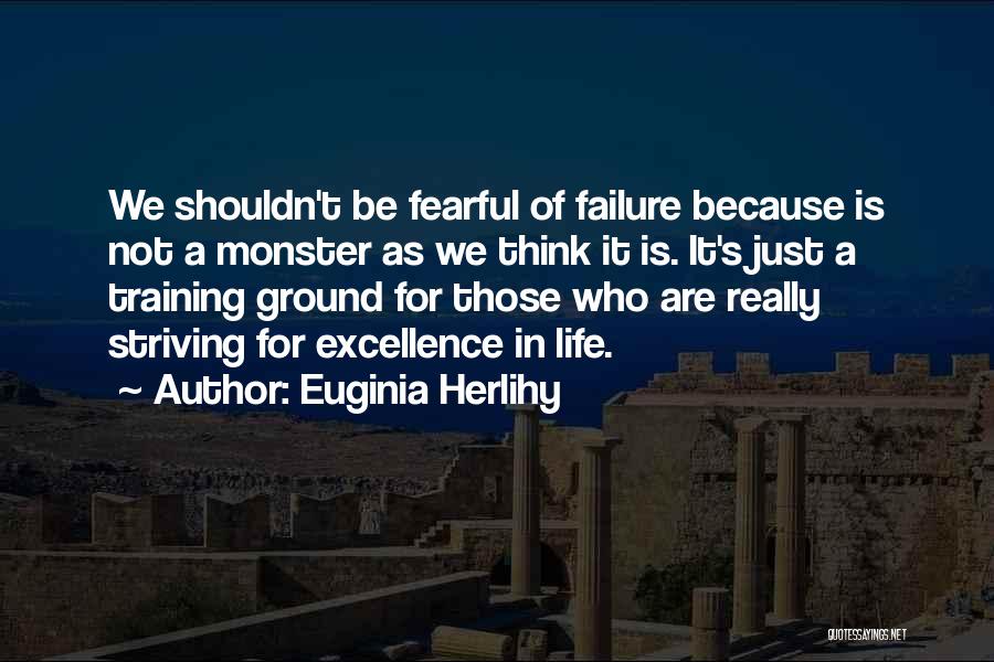 Euginia Herlihy Quotes: We Shouldn't Be Fearful Of Failure Because Is Not A Monster As We Think It Is. It's Just A Training