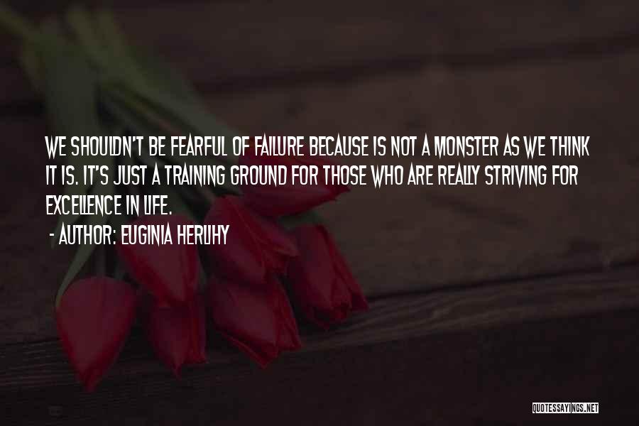 Euginia Herlihy Quotes: We Shouldn't Be Fearful Of Failure Because Is Not A Monster As We Think It Is. It's Just A Training