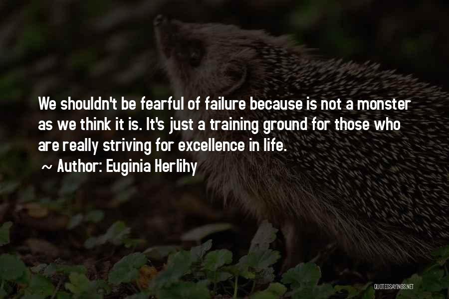 Euginia Herlihy Quotes: We Shouldn't Be Fearful Of Failure Because Is Not A Monster As We Think It Is. It's Just A Training